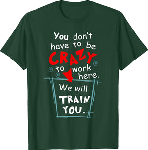 You Don't Have To Be Crazy To Work Here We'll Train You T-Shirt - T-Shirt | Forest