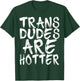 Trans Dudes Are Hotter Transgender Gift Shirt T-Shirt - T-Shirt | Forest