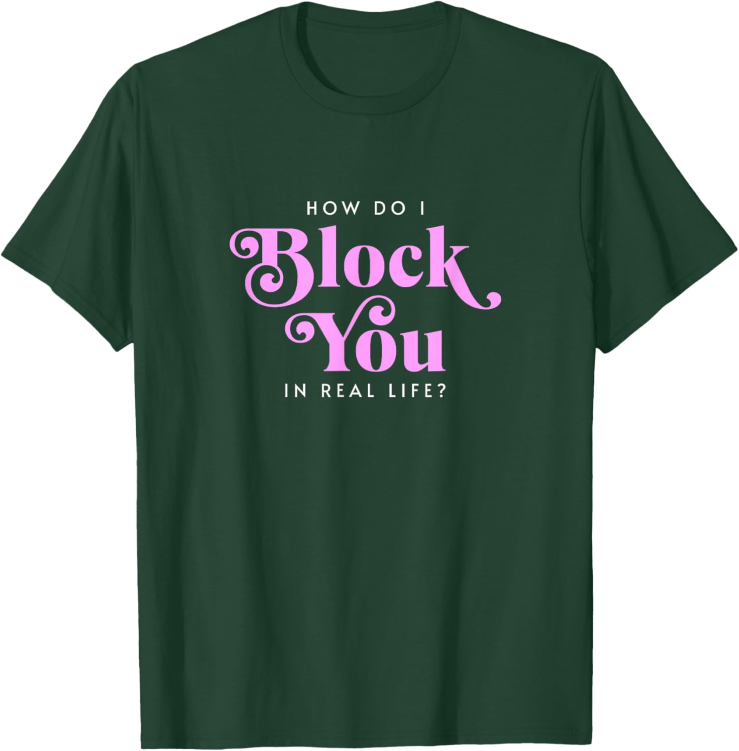 How Do I Block You Real Life Funny Sarcasm Humor Casual T-Shirt - T-Shirt | Forest