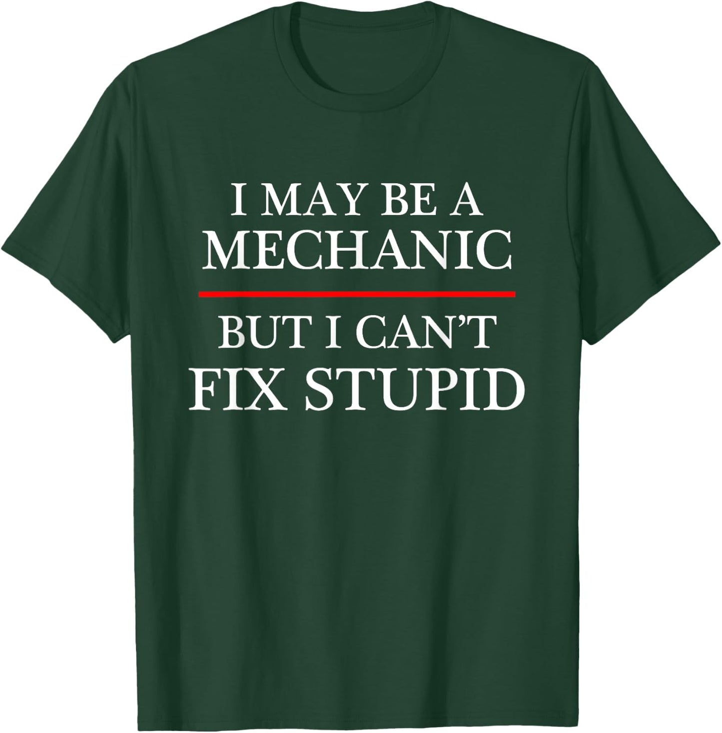 I May Be a Mechanic - but I Can't Fix Stupid | Might T-Shirt - T-Shirt | Forest