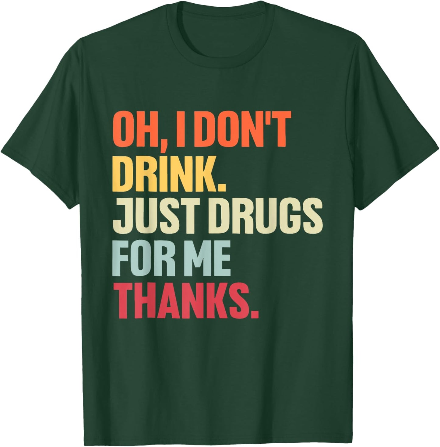 Oh I Don't Drink, Just Drugs For Me Thanks Vintage Quote T-Shirt - T-Shirt | Forest
