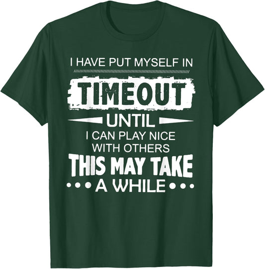I Have Put Myself In Timeout Until I Can Play Nice T-Shirt - T-Shirt | Forest