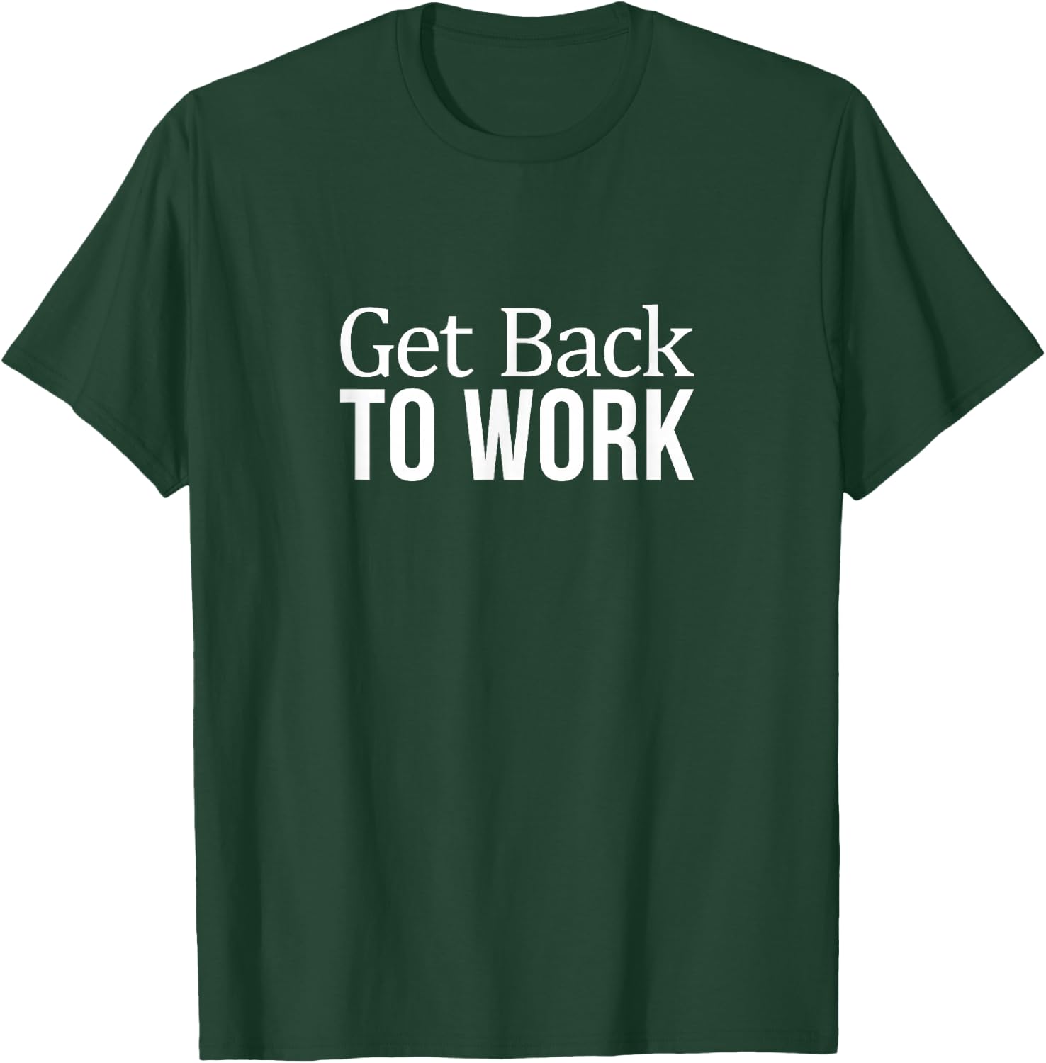 Get Back To Work T-Shirt - T-Shirt | Forest