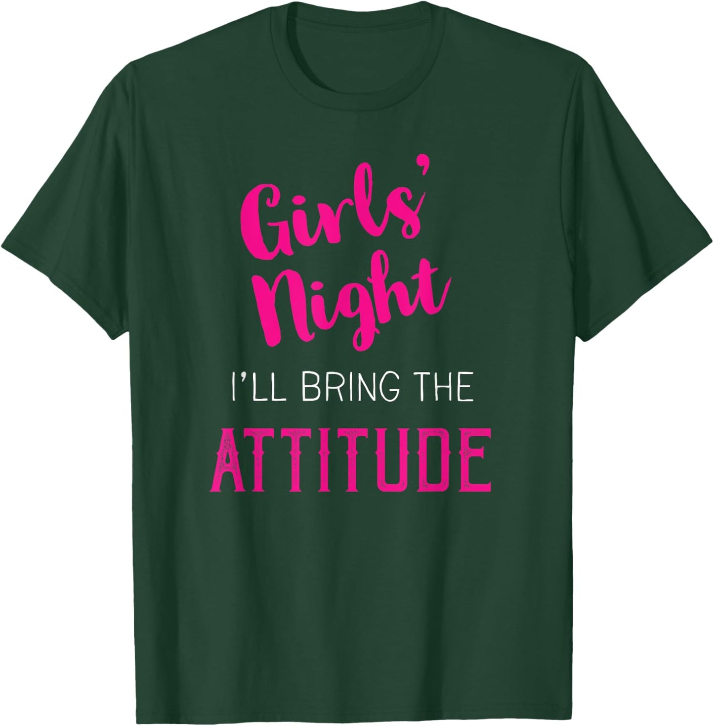 Girls Night Out - I'll Bring The Attitude T-Shirt - T-Shirt | Forest