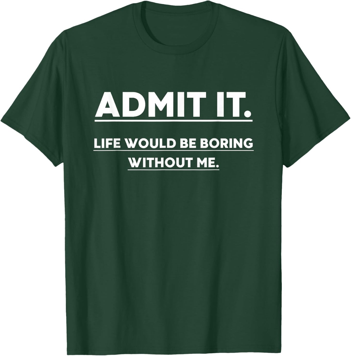 Admit It Life Would Be Boring Without Me Funny Saying T-Shirt - T-Shirt | Forest