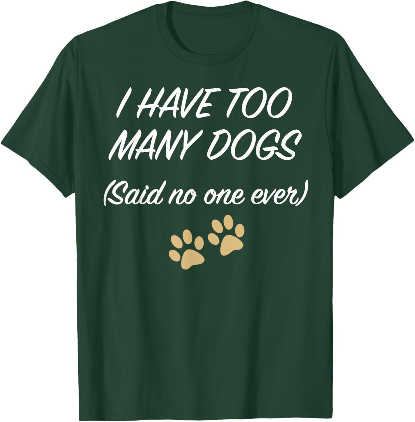 I HAVE TOO MANY DOGS (Said no one ever) | Funny T-Shirt - T-Shirt | Forest