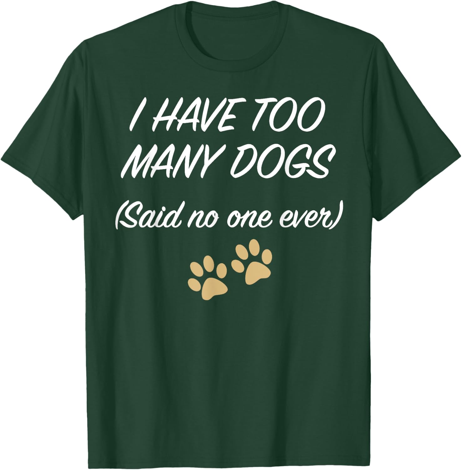 I HAVE TOO MANY DOGS (Said no one ever) | Funny T-Shirt - T-Shirt | Forest