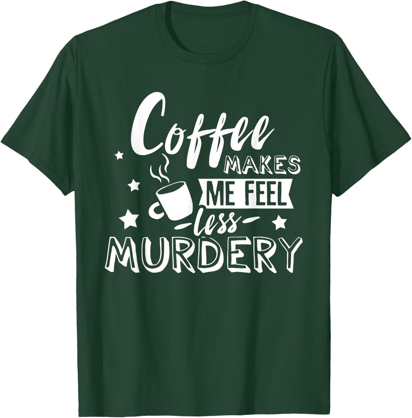 Funny Coffee Makes Me Feel Less Murdery Caffeine Addicted T-Shirt - T-Shirt | Forest