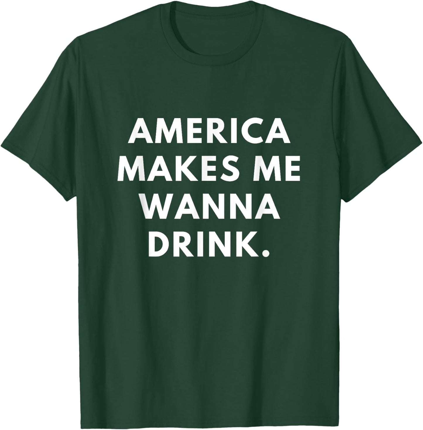 America Makes Me Wanna Drink T-Shirt - T-Shirt | Forest