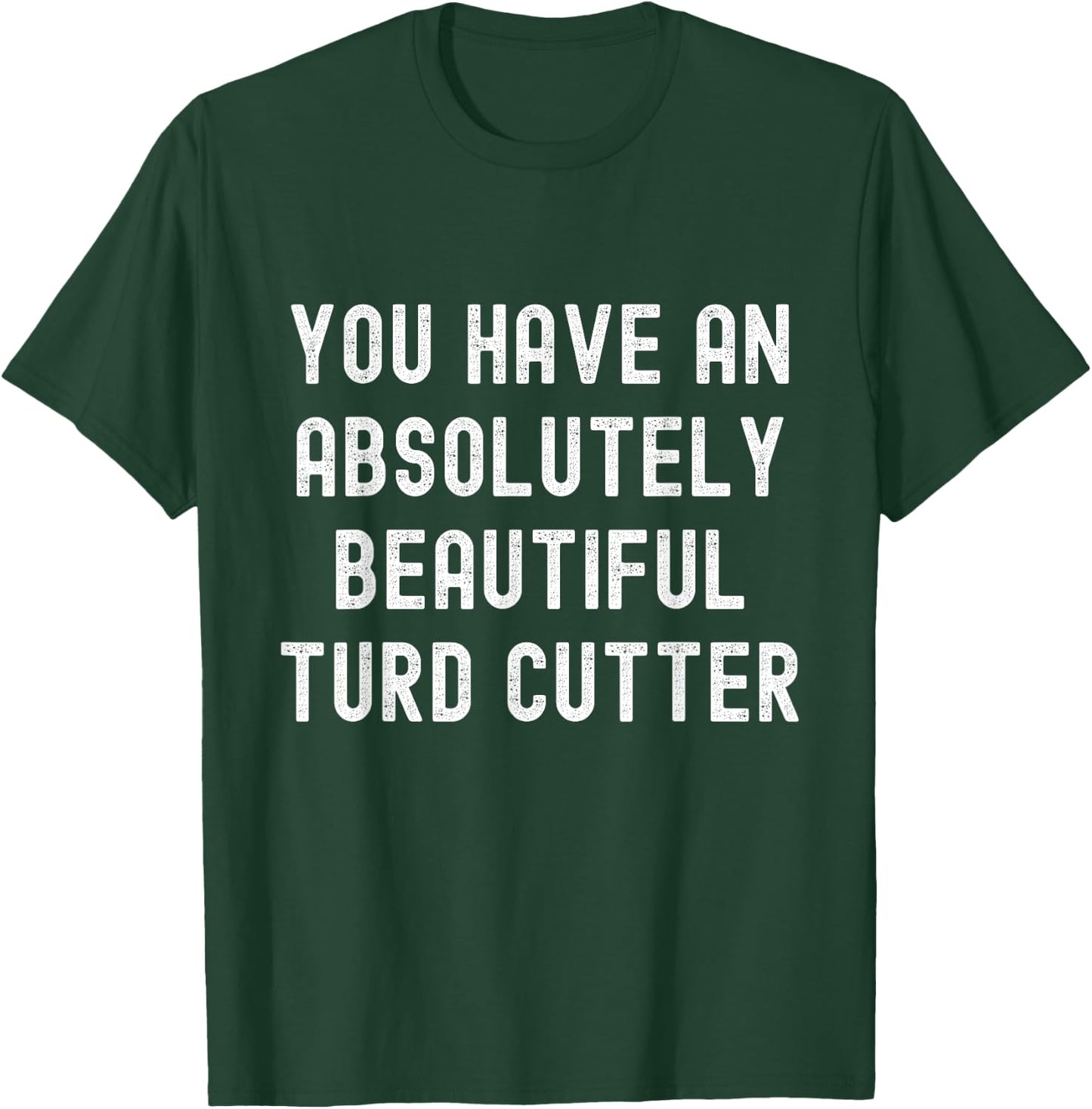 You Have An Absolutely Beautiful Turd Cutter Adult Humor T-Shirt - T-Shirt | Forest