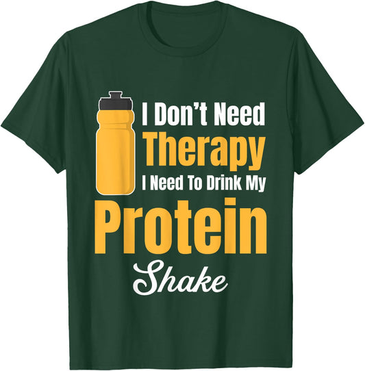 I Don't Need Therapy I Need To Drink My Protein Shake T-Shirt - T-Shirt | Forest