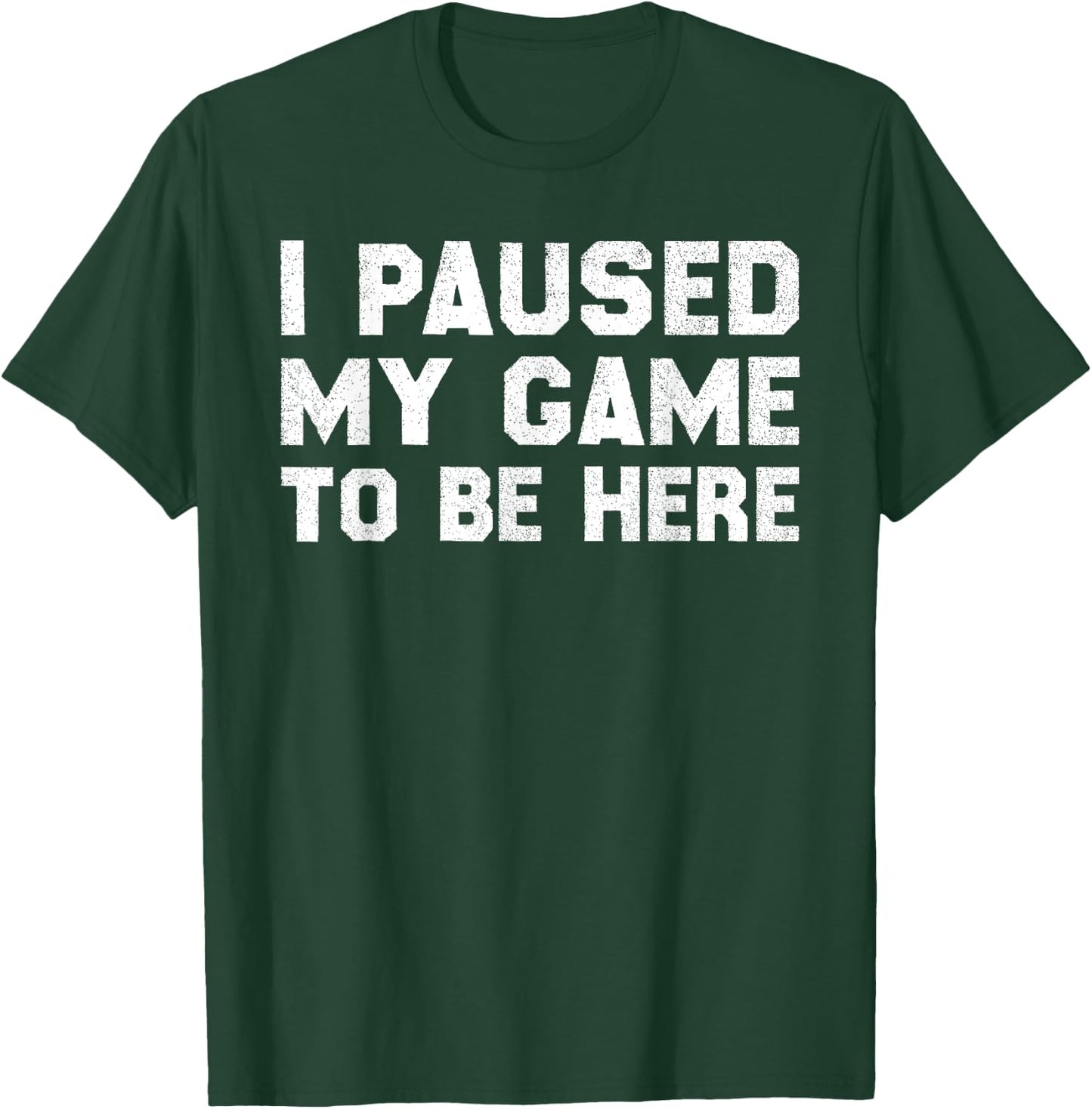 I Paused My Game to Be Here T-Shirt - T-Shirt | Forest