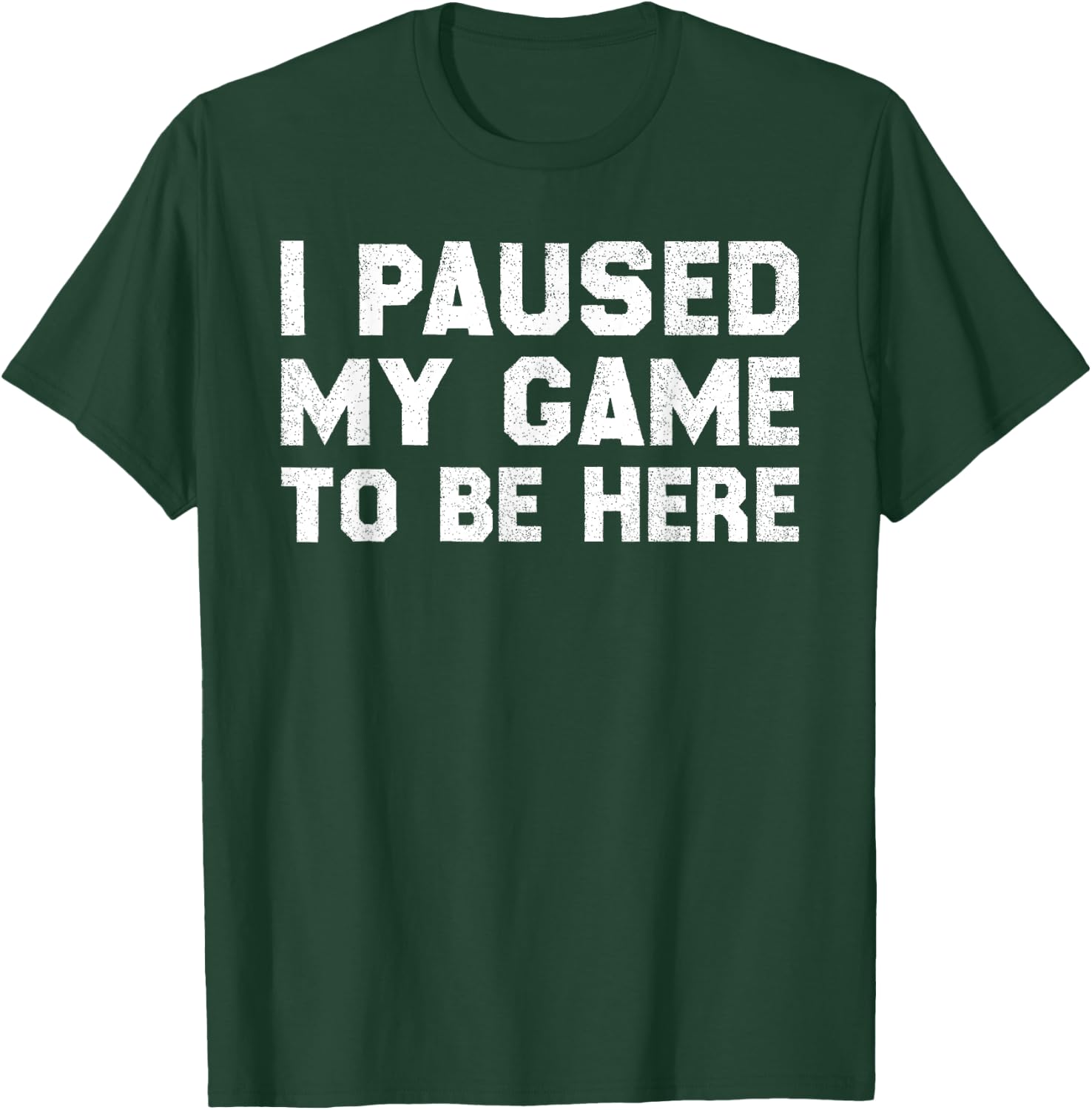 I Paused My Game to Be Here T-Shirt - T-Shirt | Forest