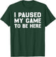 I Paused My Game to Be Here T-Shirt - T-Shirt | Forest