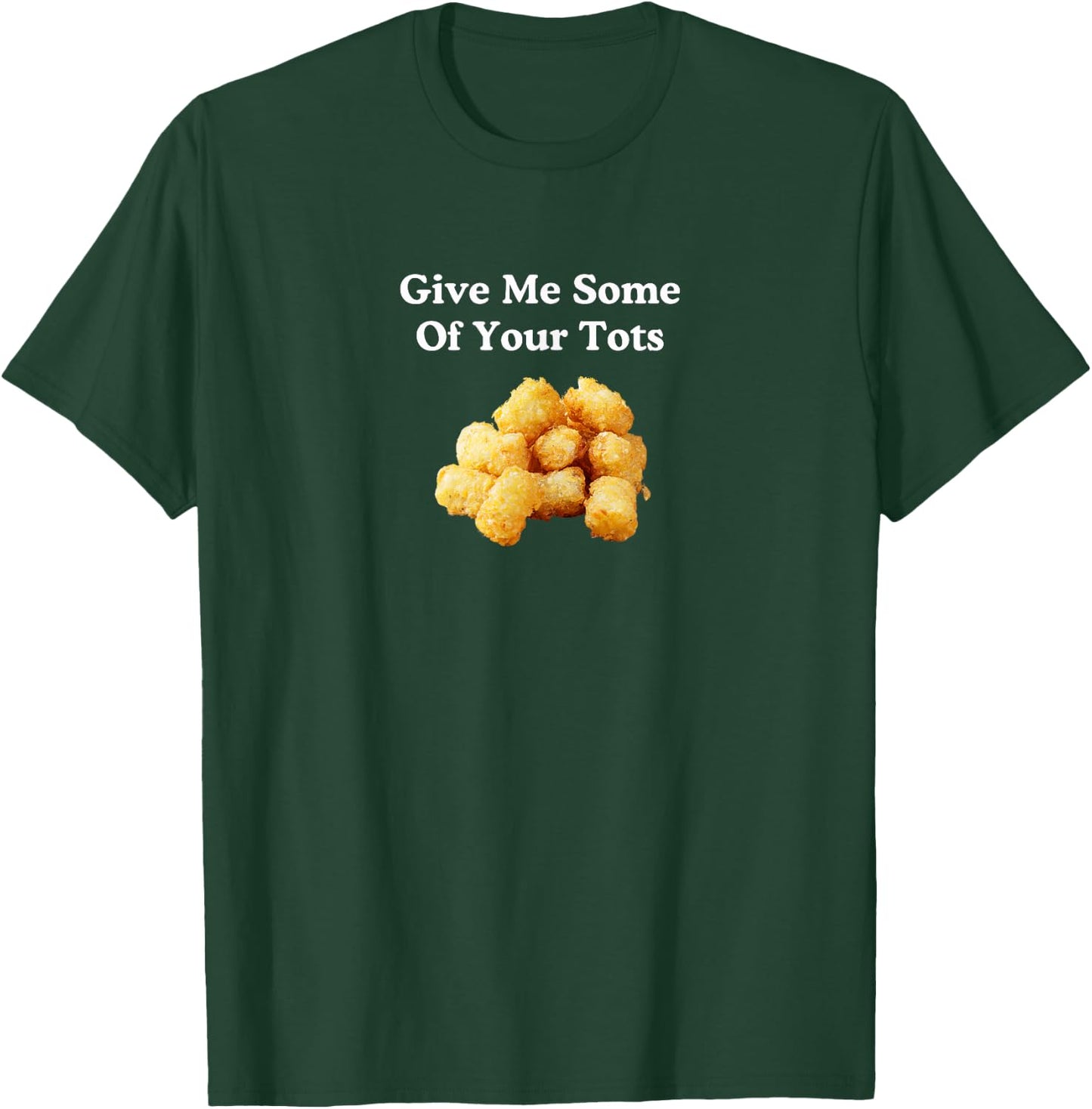 Give Me Some of Your Tots! T-Shirt - T-Shirt | Forest