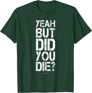 Yeah But Did You Die? Shirt - Funny Gym Shirts T-Shirt - T-Shirt | Forest