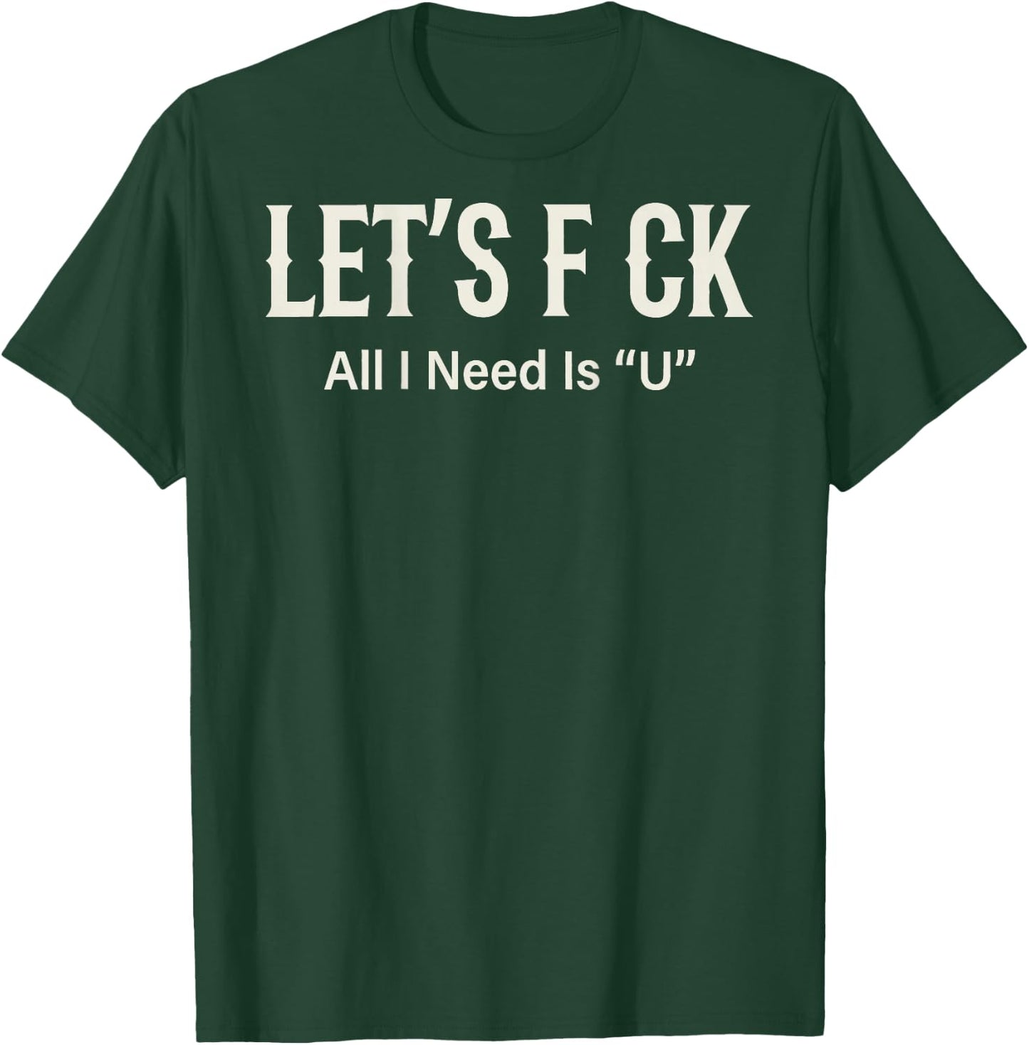 (ON Back) Let's FCK All I Need is U Humor Joke T-Shirt - T-Shirt | Forest
