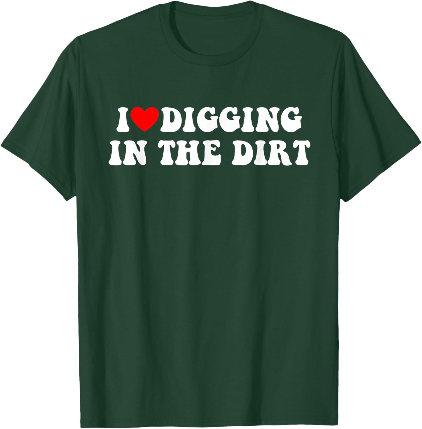 I Love Digging In The Dirt Funny Apparel T-Shirt - T-Shirt | Forest