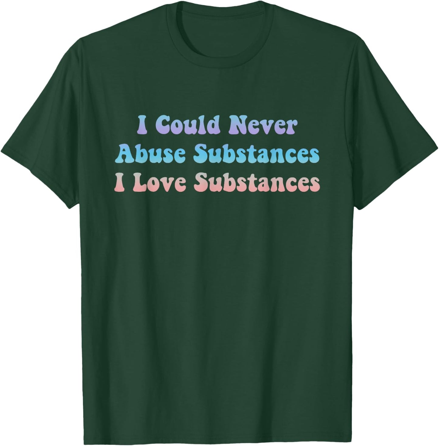 I Could Never Abuse Substances I Love Substances Apparel T-Shirt - T-Shirt | Forest