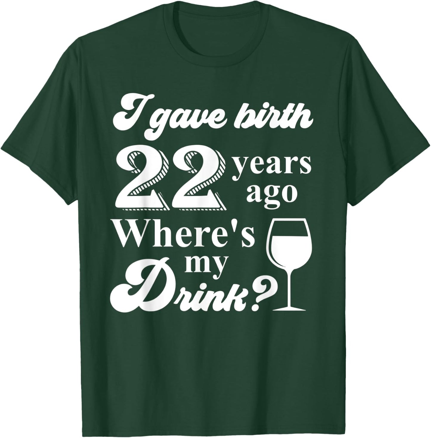 I Gave Birth 22 Years Ago Where's My Drink 22nd Birthday T-Shirt - T-Shirt | Forest