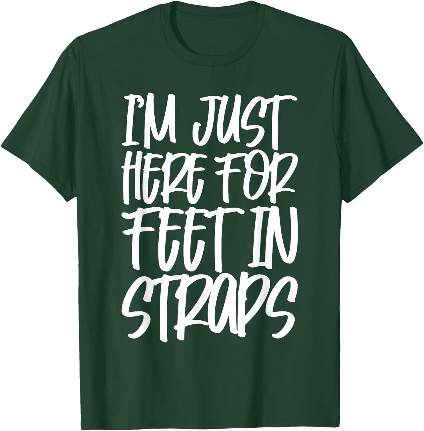 I'm Just Here For Feet In Straps T-Shirt - T-Shirt | Forest