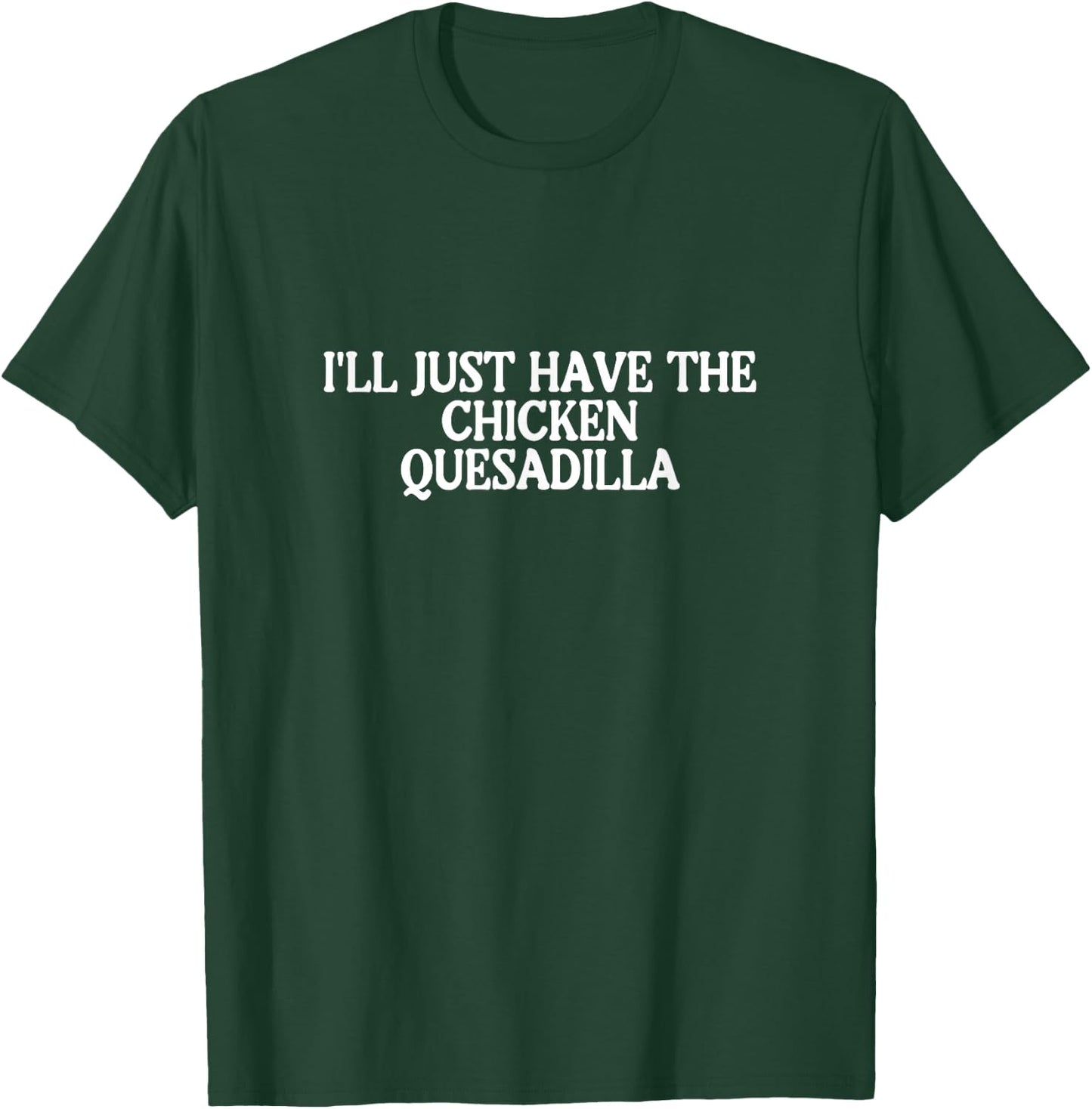 I'll Just Have the Chicken Quesadilla Best Favorite Food T-Shirt - T-Shirt | Forest