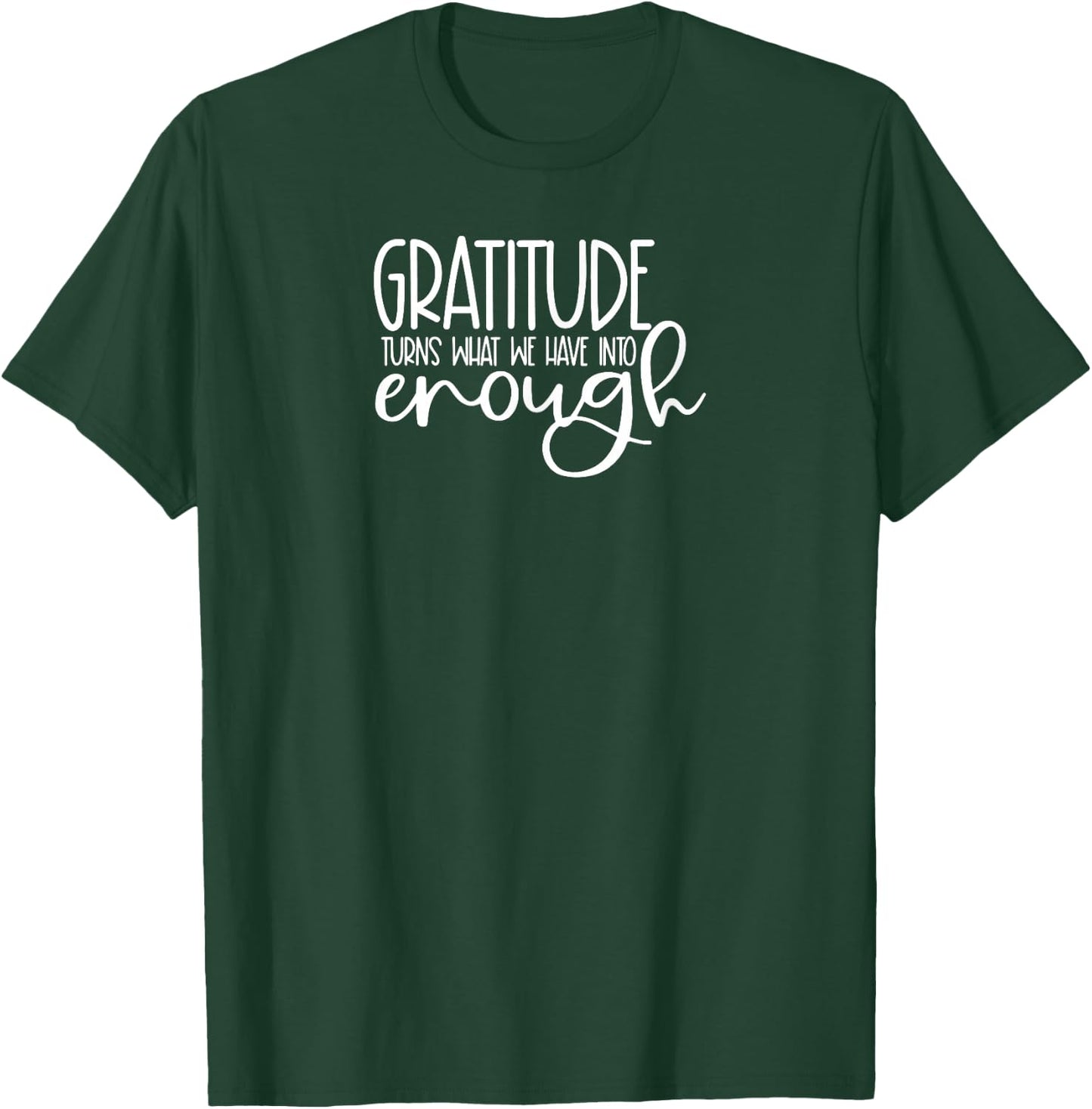 Cute it exists What it exists Funny Saying Gratitude Turns What We Have Into Enough T-Shirt - T-Shirt | Forest