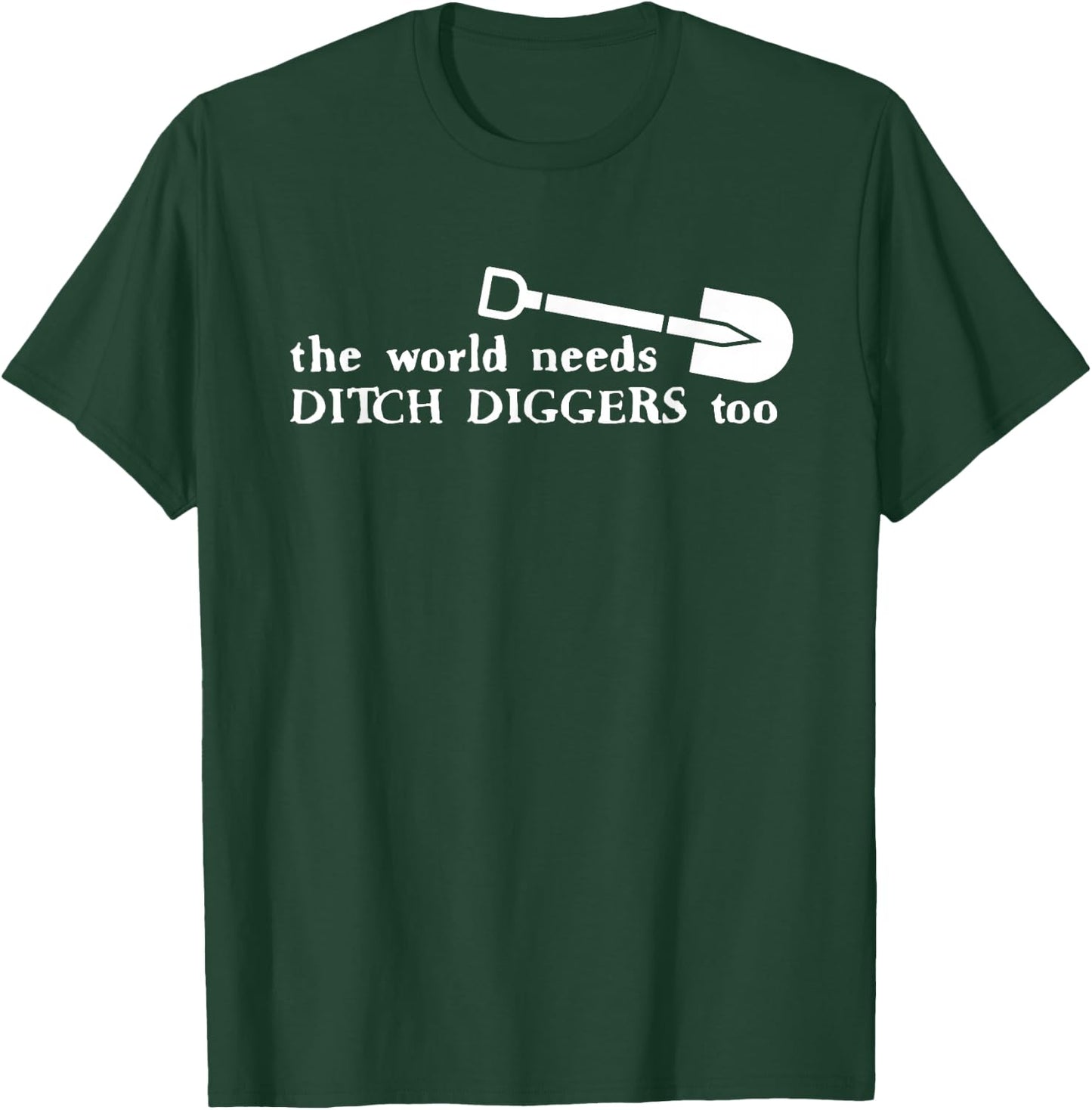The World Needs Ditch Diggers Too Apparel T-Shirt - T-Shirt | Forest