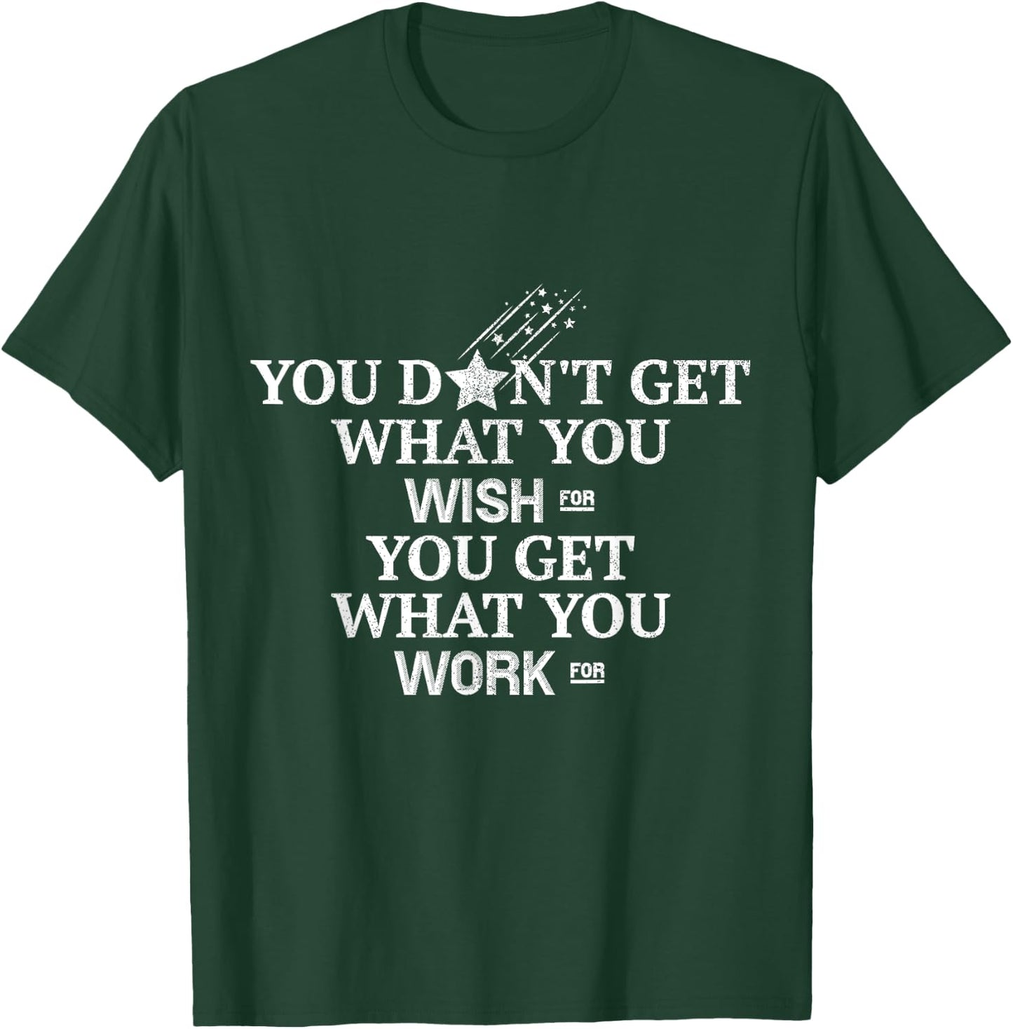 You Don't Get What You Wish For You Get What You Work For T-Shirt - T-Shirt | Forest