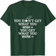 You Don't Get What You Wish For You Get What You Work For T-Shirt - T-Shirt | Forest