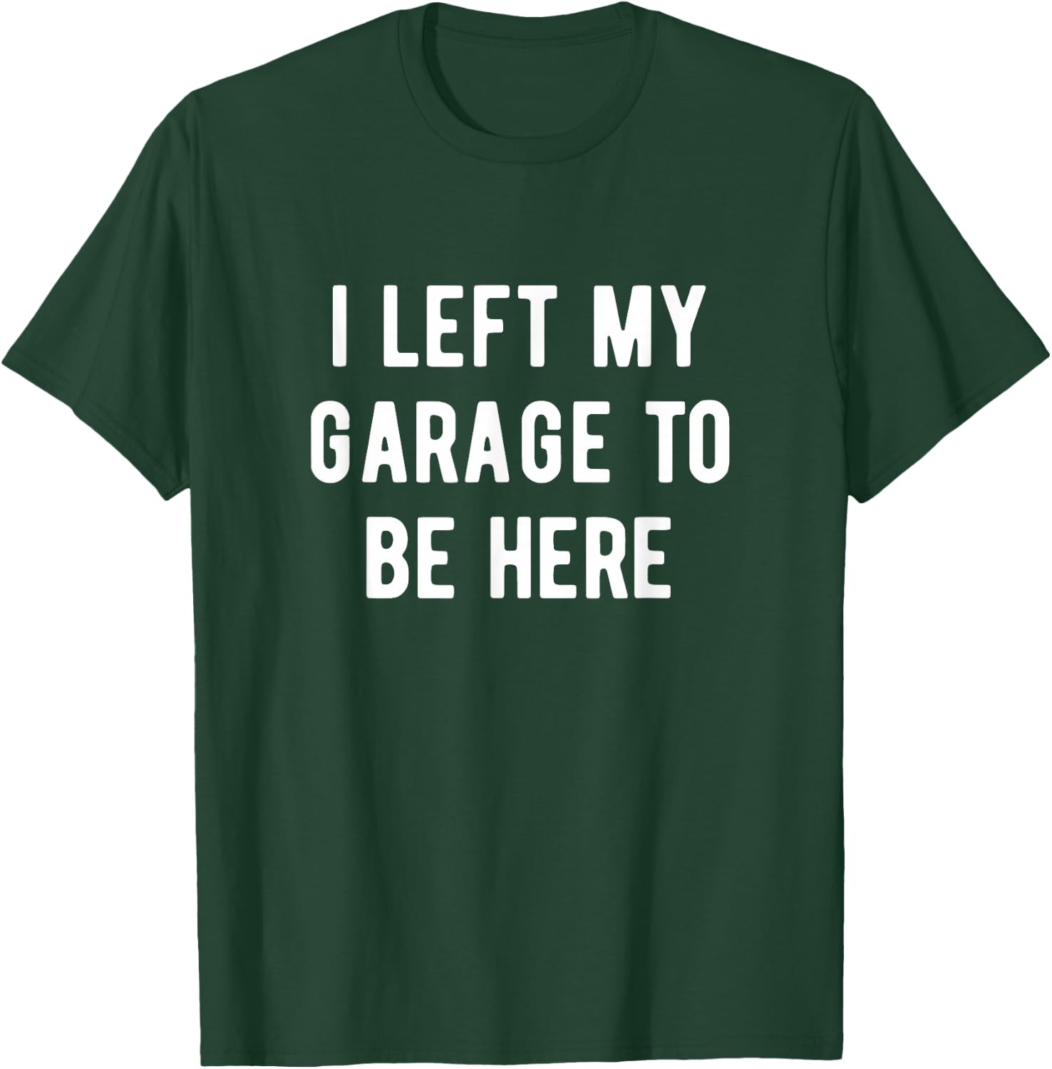 Funny Mechanic Gifts Men Women I Left My Garage To Be Here T-Shirt - T-Shirt | Forest