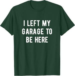 Funny Mechanic Gifts Men Women I Left My Garage To Be Here T-Shirt - T-Shirt | Forest