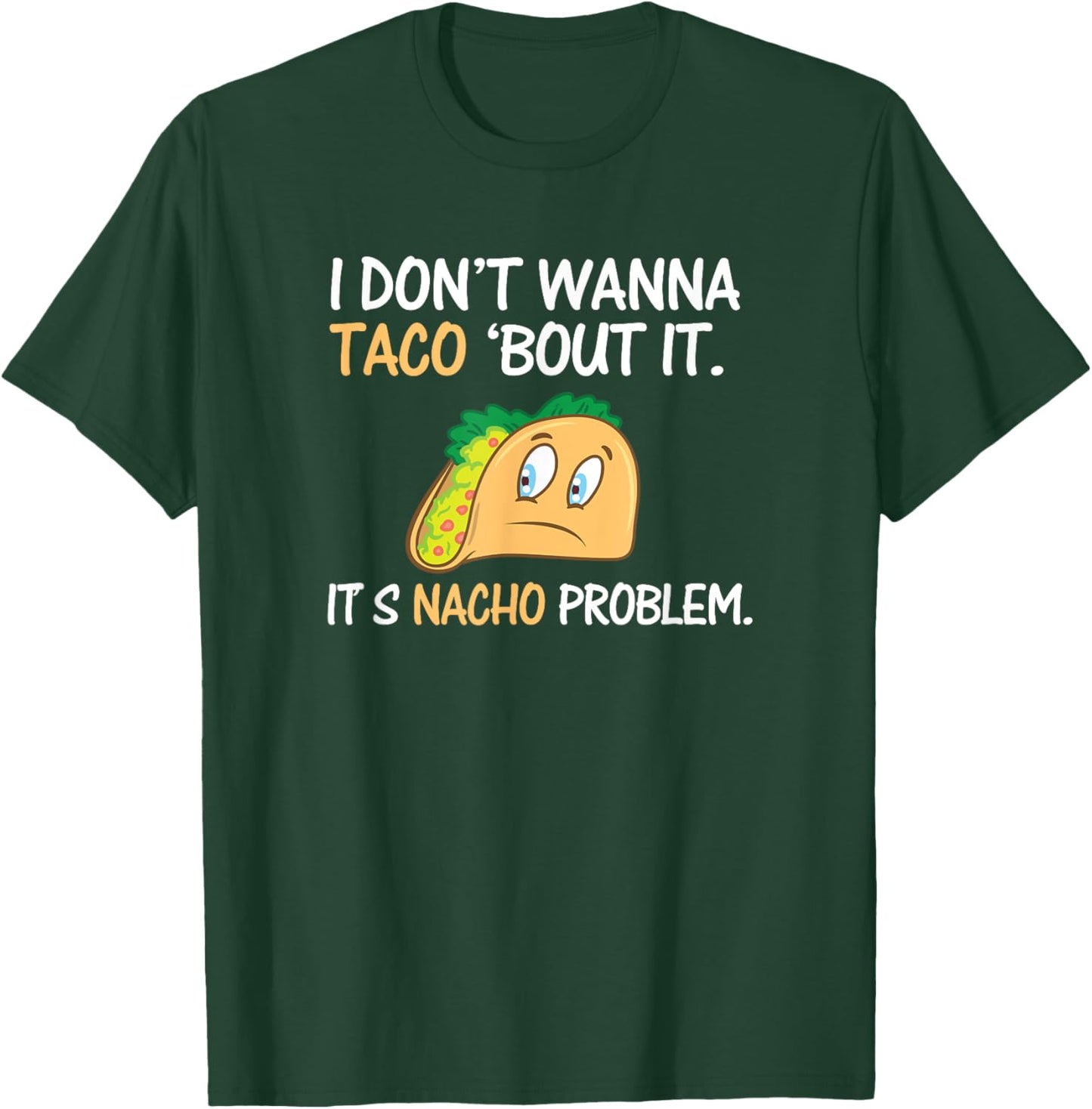 I Don't Wanna Taco Bout It. Its Nacho Problem Funny Shirt T-Shirt - T-Shirt | Forest