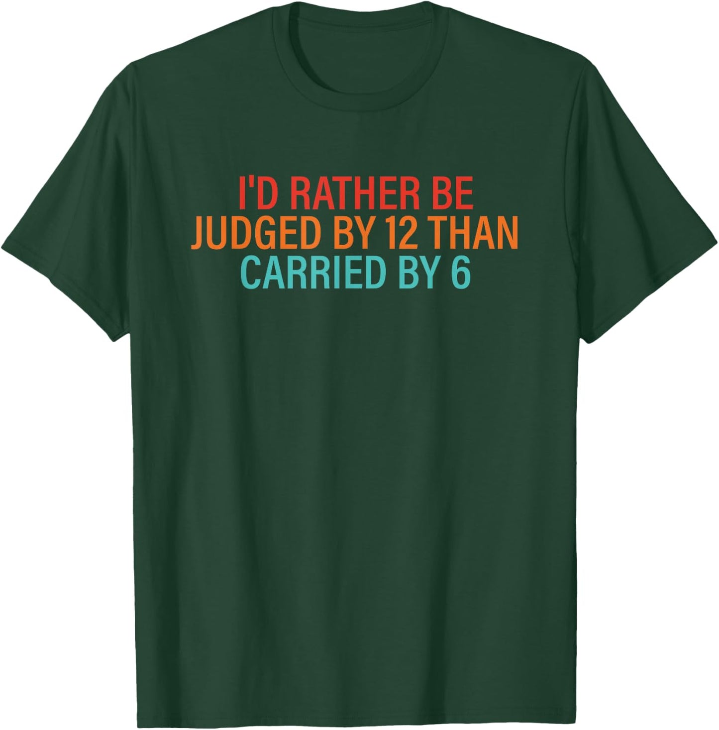 I'd Rather Be Judged By 12 Than Carried By 6 Quote T-Shirt - T-Shirt | Forest
