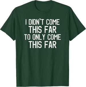 I Didn't Come This Far To Only Come This Far Motivational T-Shirt - T-Shirt | Forest