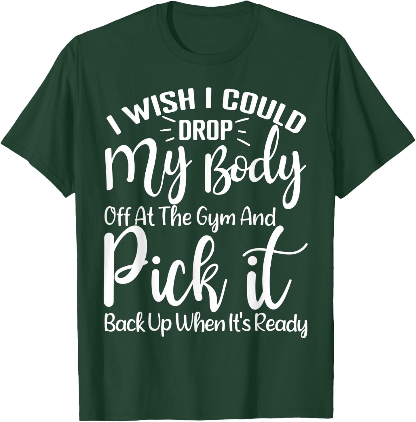 I Wish I Could Drop My Body Off At Gym and Pick It Back Up T-Shirt - T-Shirt | Forest