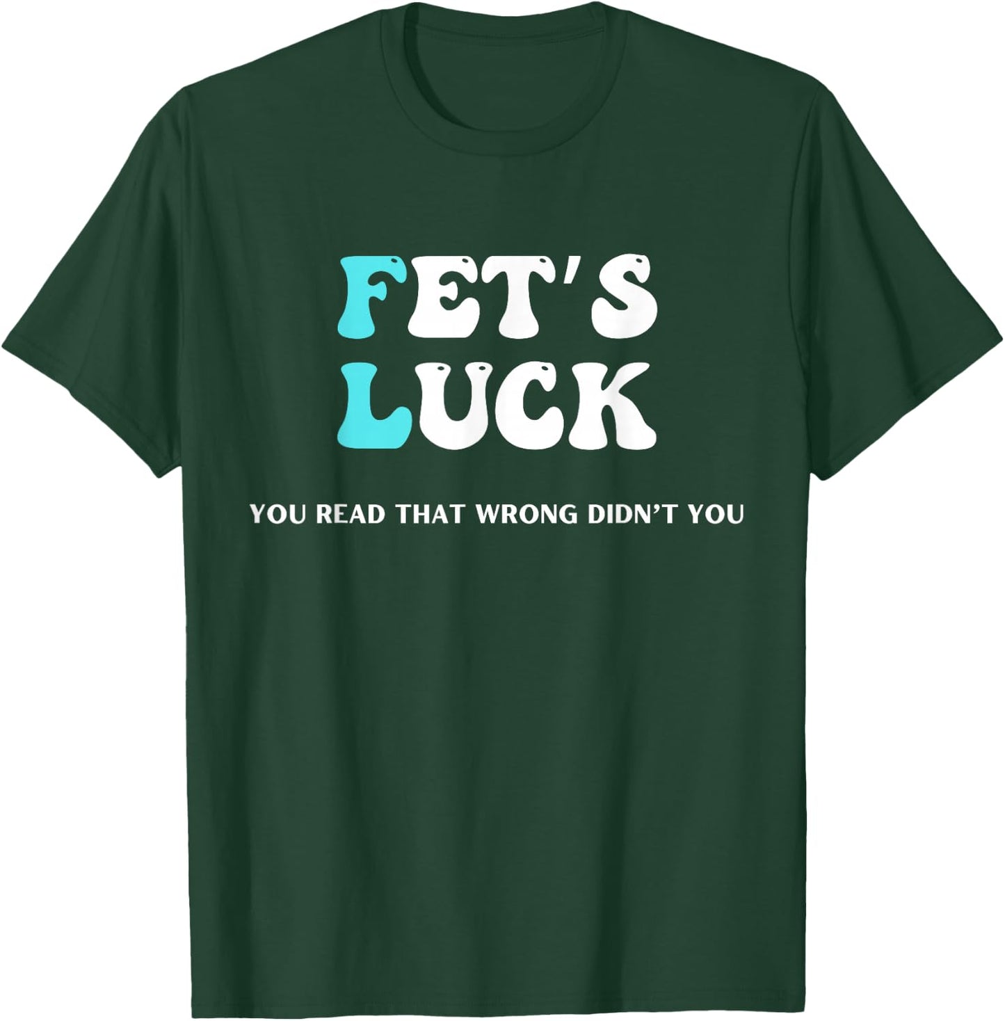 Fets Luck Funny Sarcastic Word Play & Women T-Shirt - T-Shirt | Forest