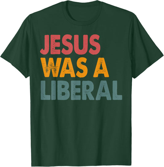 Jesus Was A Liberal T-Shirt - T-Shirt | Forest