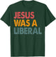 Jesus Was A Liberal T-Shirt - T-Shirt | Forest
