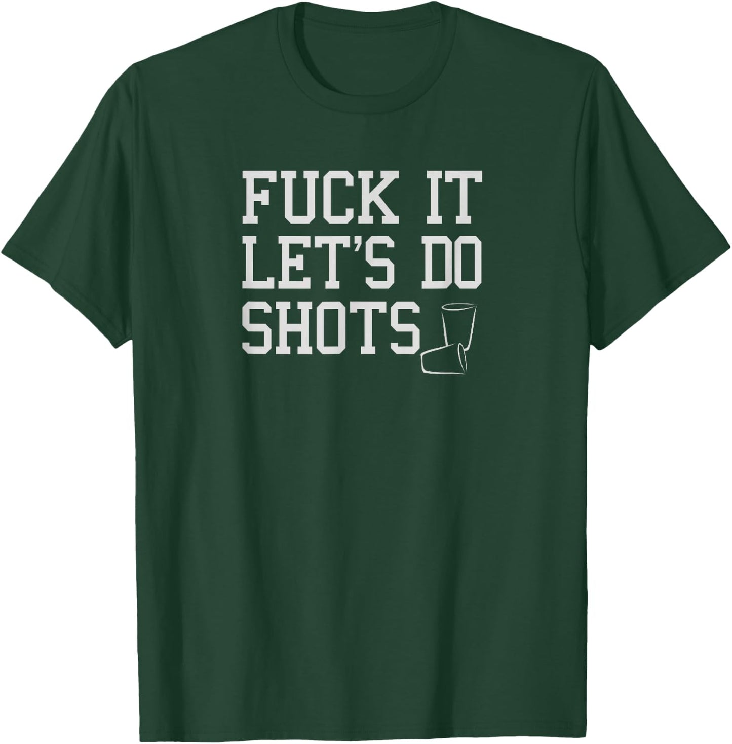 Fuck It Let's Do Shots Funny Alcohol Shirts Drinking T-Shirt - T-Shirt | Forest