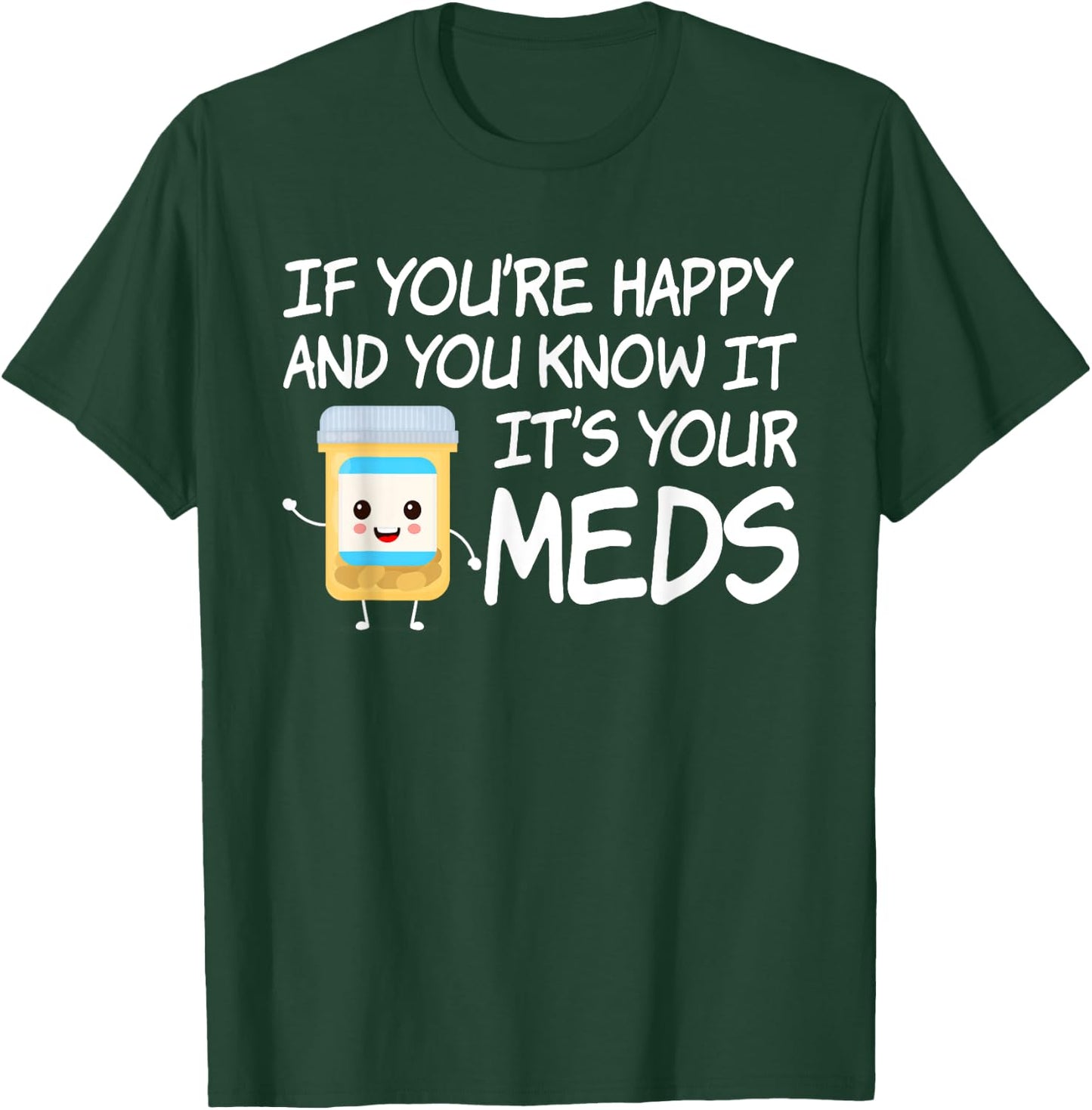 If You're Happy And You Know It It's Your Meds Funny Pill T-Shirt - T-Shirt | Forest