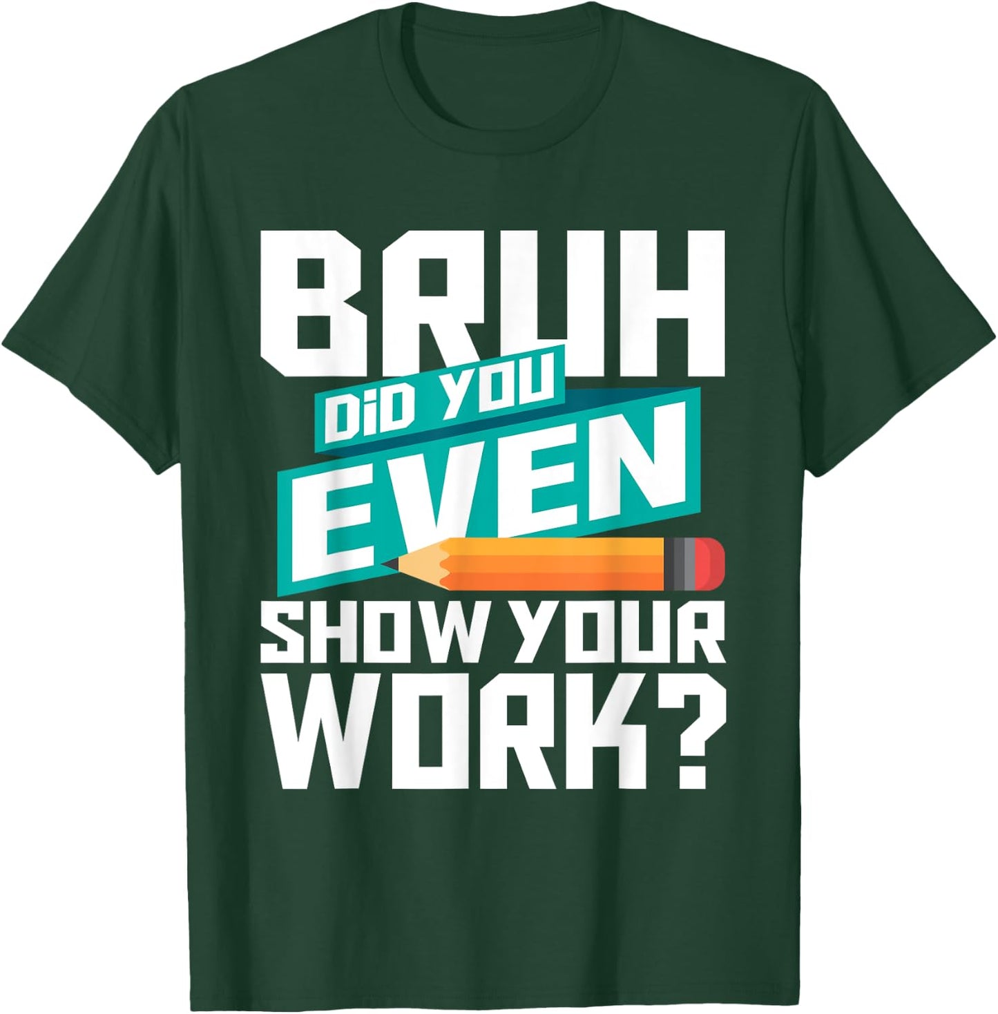 Bruh Did You Even Show Your Work - Math Lover Math Teacher T-Shirt - T-Shirt | Forest