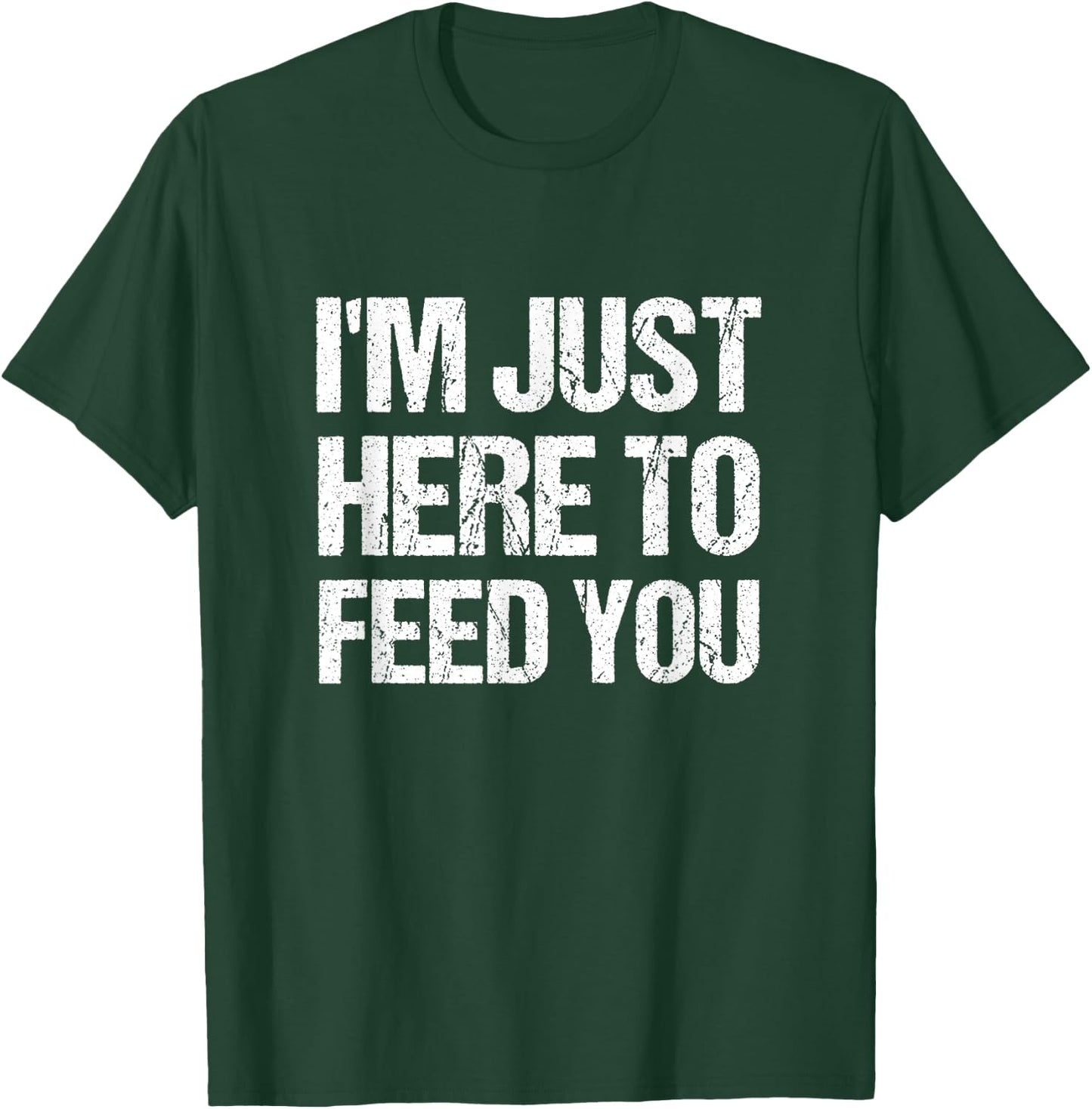 I'm Just Here To Feed You Funny Chef Cooking Humor T-Shirt - T-Shirt | Forest