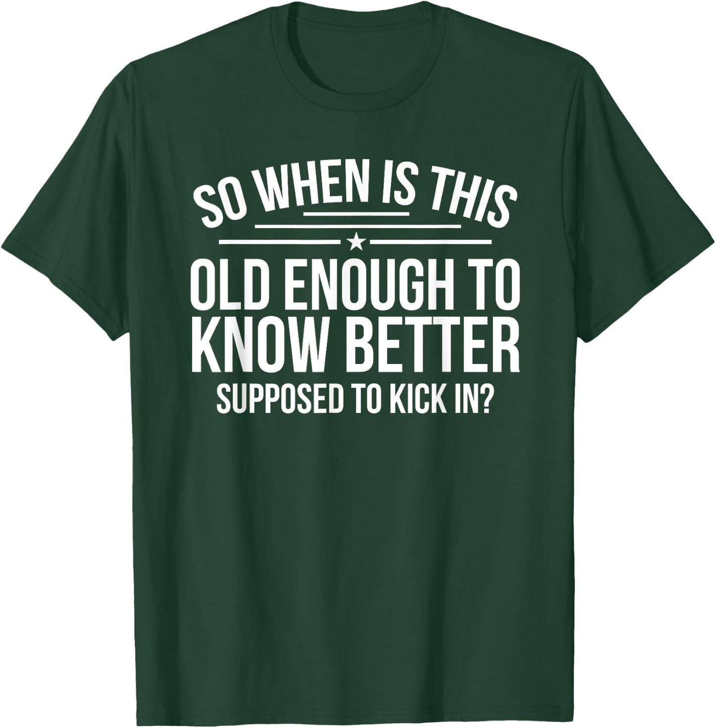 So When Is This Old Enough To Know Better Supposed Kick In T-Shirt - T-Shirt | Forest
