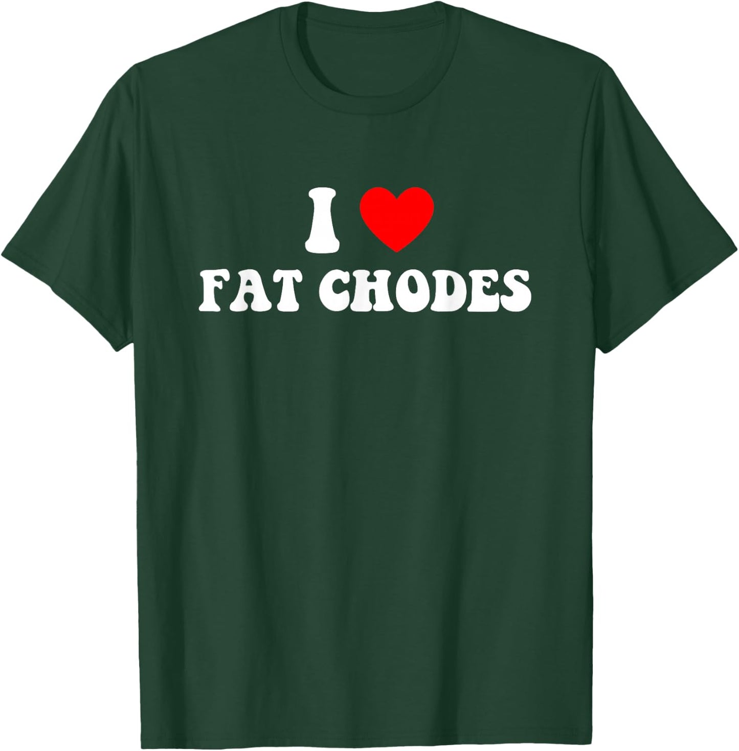 I Love Fat Chodes Funny Apparel T-Shirt - T-Shirt | Forest