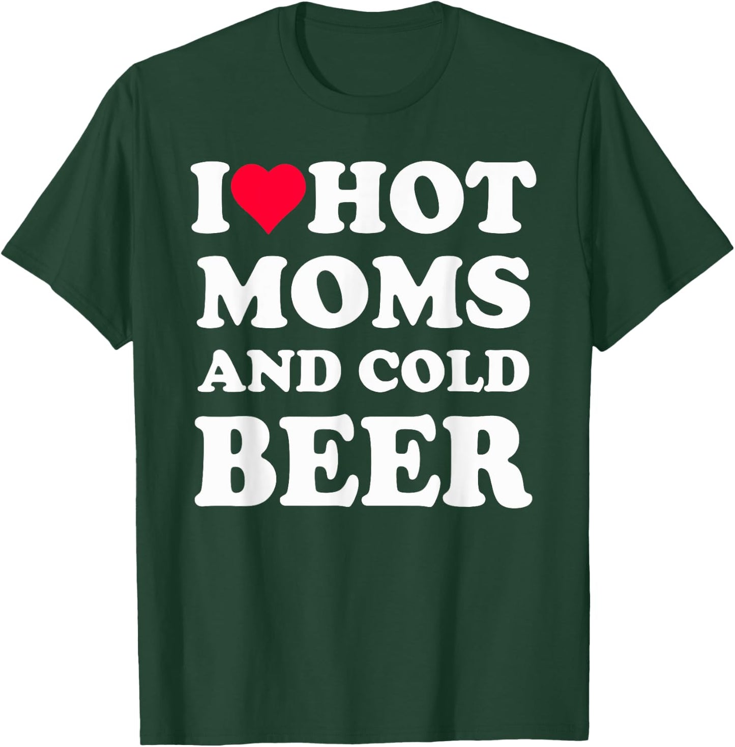 I Heart Hot Moms , I Love Hot Moms Funny Beer Drinking T-Shirt - T-Shirt | Forest