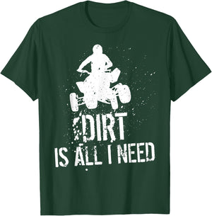 Dirt is all I need - ATV Off Roading 4-Wheeler Quad Biker T-Shirt - T-Shirt | Forest