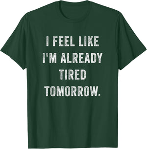 I Feel Like I'm Already Tired Tomorrow Funny Sarcastic Quote T-Shirt - T-Shirt | Forest
