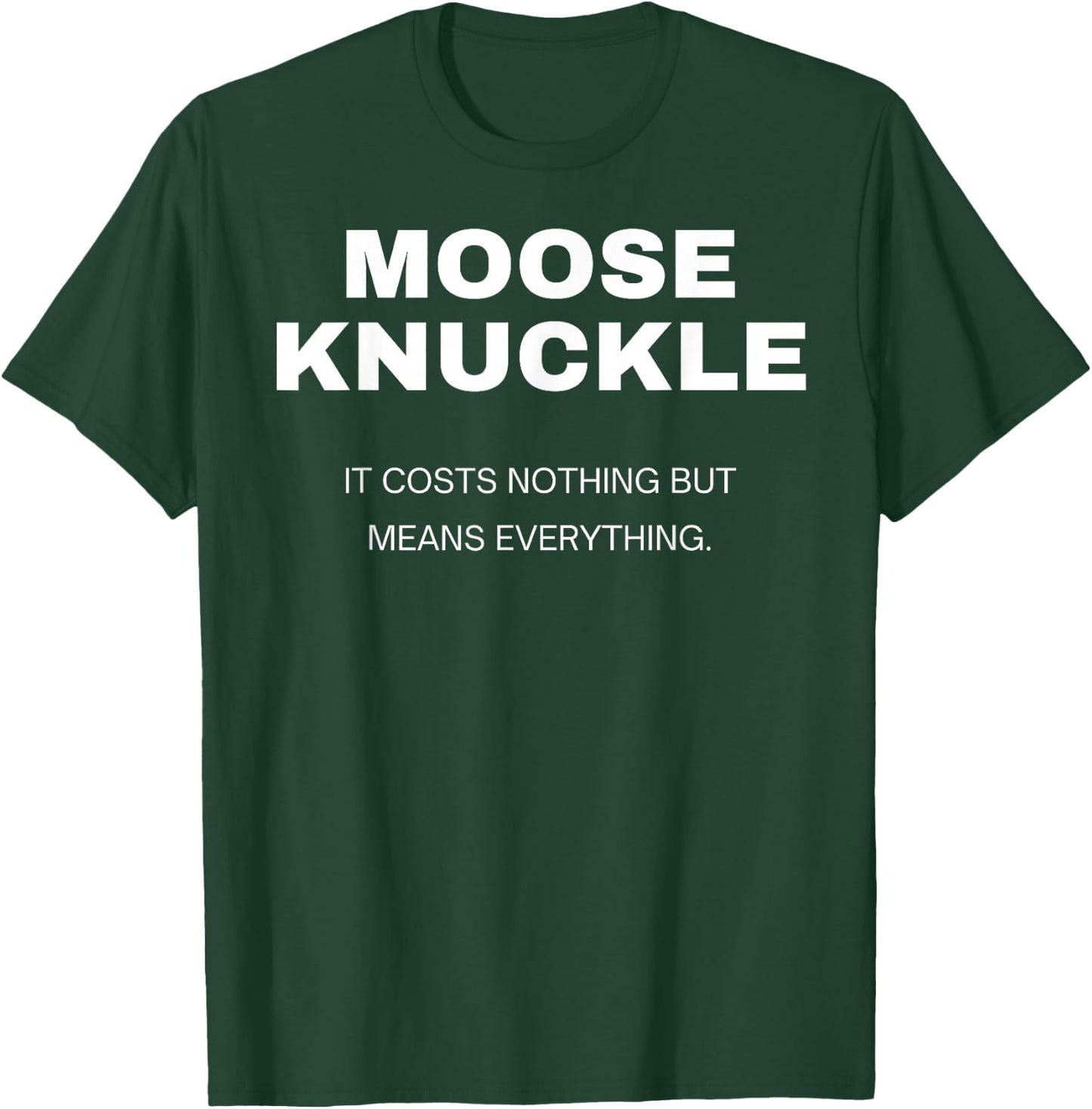 Moose Knuckle..It Costs Nothing but Means Everything T-Shirt - T-Shirt | Forest