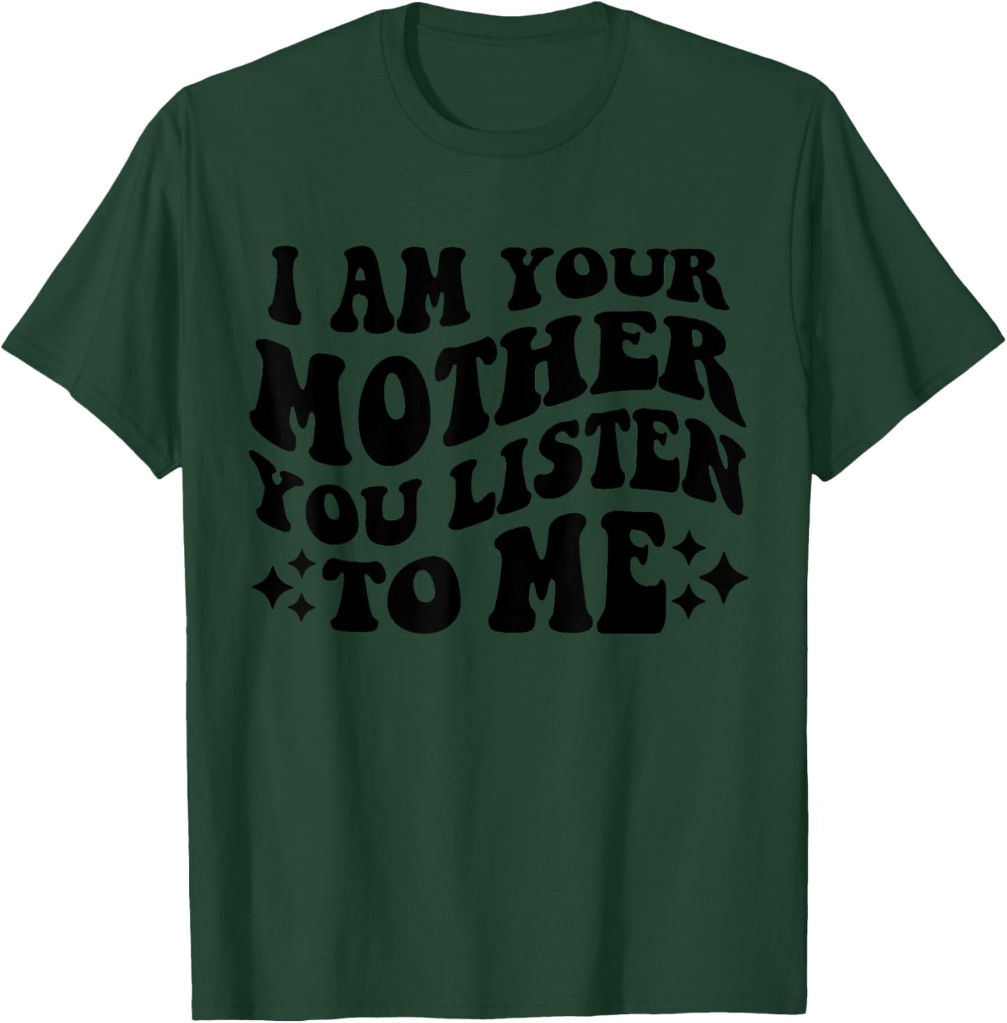 I Am Your Mother You Listen To Me Funny Mother's Day Mom T-Shirt - T-Shirt | Forest